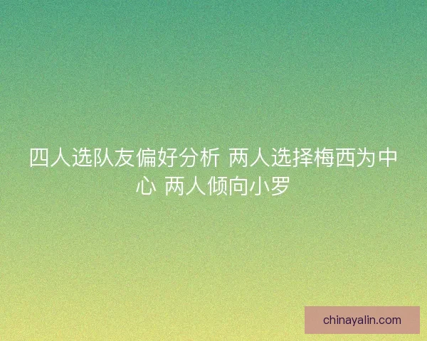 四人选队友偏好分析 两人选择梅西为中心 两人倾向小罗